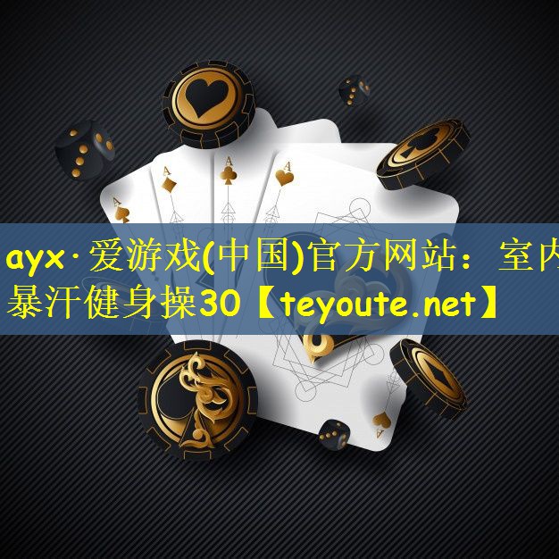 ayx·爱游戏(中国)官方网站：室内暴汗健身操30