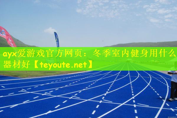 ayx爱游戏官方网页：冬季室内健身用什么器材好