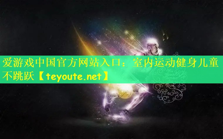 爱游戏中国官方网站入口：室内运动健身儿童不跳跃