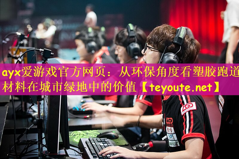 ayx爱游戏官方网页：从环保角度看塑胶跑道材料在城市绿地中的价值