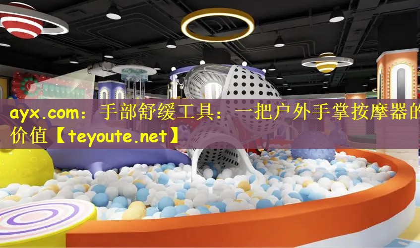 ayx.com：手部舒缓工具：一把户外手掌按摩器的价值