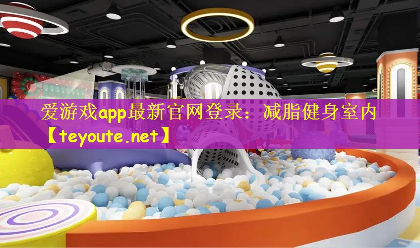 爱游戏app最新官网登录：减脂健身室内