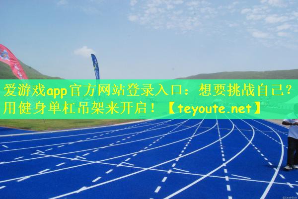 爱游戏app官方网站登录入口：想要挑战自己？用健身单杠吊架来开启！