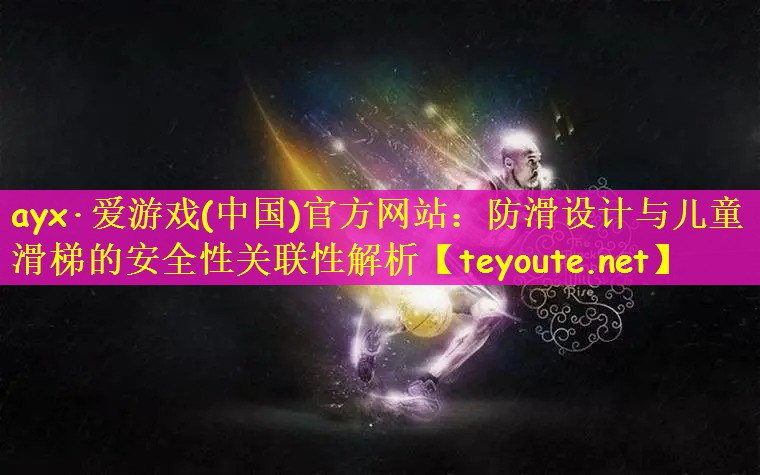 ayx·爱游戏(中国)官方网站：防滑设计与儿童滑梯的安全性关联性解析