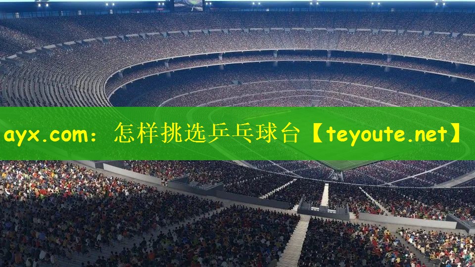 ayx.com：怎样挑选乒乓球台