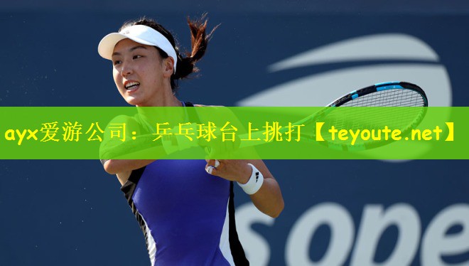 ayx爱游公司：乒乓球台上挑打