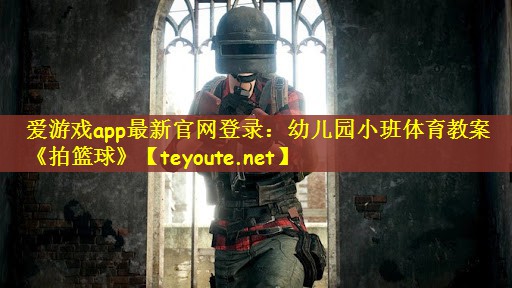 爱游戏app最新官网登录：幼儿园小班体育教案《拍篮球》