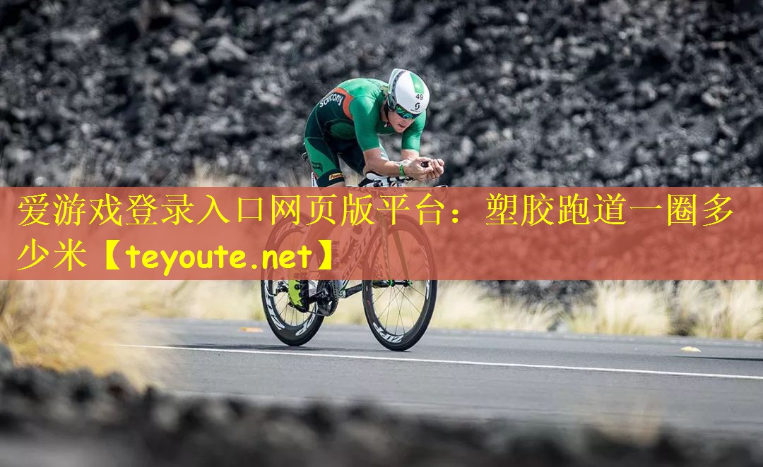 爱游戏登录入口网页版平台：塑胶跑道一圈多少米