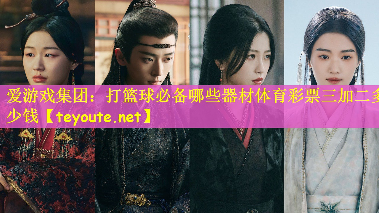爱游戏集团：打篮球必备哪些器材体育彩票三加二多少钱