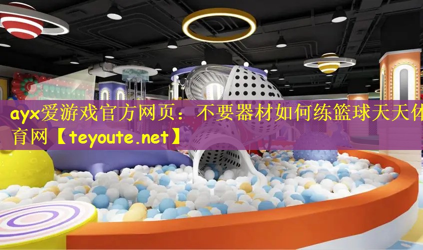 ayx爱游戏官方网页：不要器材如何练篮球天天体育网