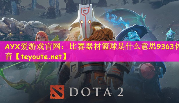 AYX爱游戏官网：比赛器材篮球是什么意思9363体育