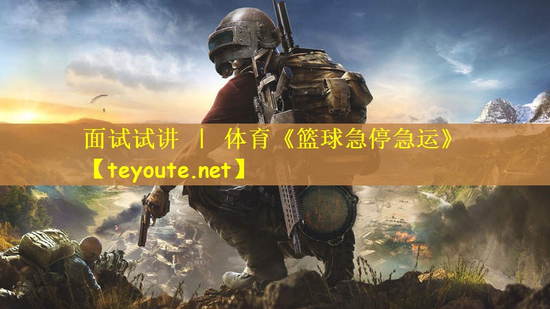 面试试讲 ｜ 体育《篮球急停急运》