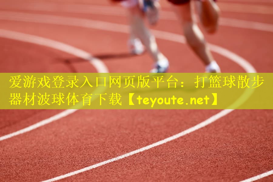 爱游戏登录入口网页版平台：打篮球散步器材波球体育下载