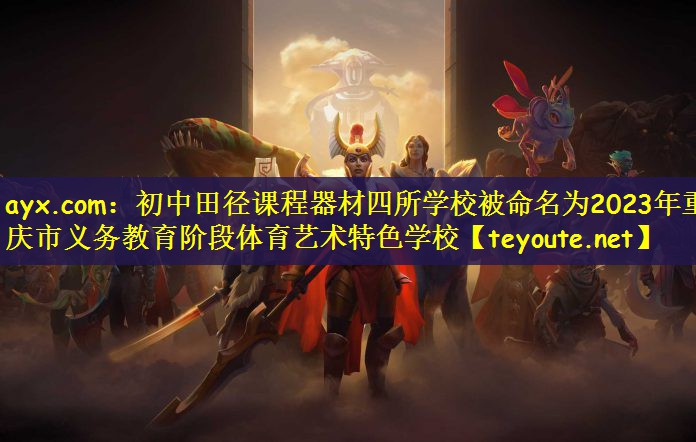ayx.com：初中田径课程器材四所学校被命名为2023年重庆市义务教育阶段体育艺术特色学校