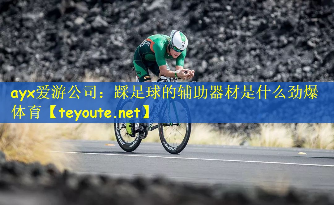 ayx爱游公司：踩足球的辅助器材是什么劲爆体育