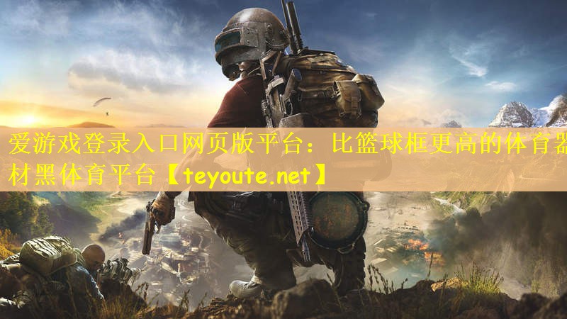 爱游戏登录入口网页版平台：比篮球框更高的体育器材黑体育平台