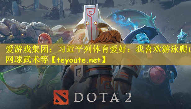爱游戏集团：习近平列体育爱好：我喜欢游泳爬山网球武术等