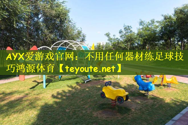 AYX爱游戏官网：不用任何器材练足球技巧鸿源体育