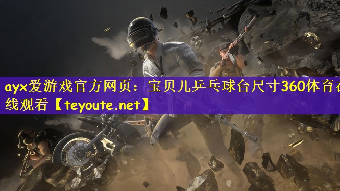 ayx爱游戏官方网页：宝贝儿乒乓球台尺寸360体育在线观看