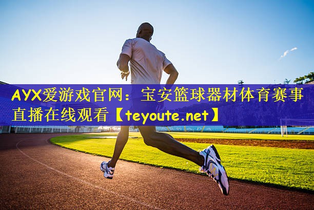 AYX爱游戏官网：宝安篮球器材体育赛事直播在线观看