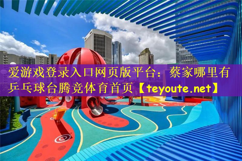 爱游戏登录入口网页版平台：蔡家哪里有乒乓球台腾竞体育首页