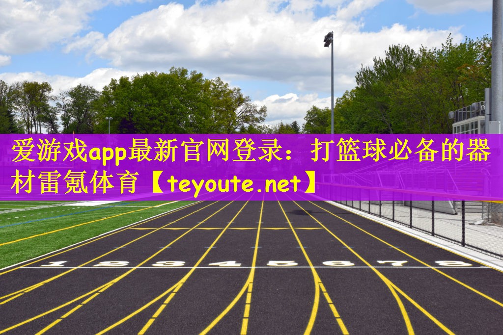爱游戏app最新官网登录：打篮球必备的器材雷氪体育