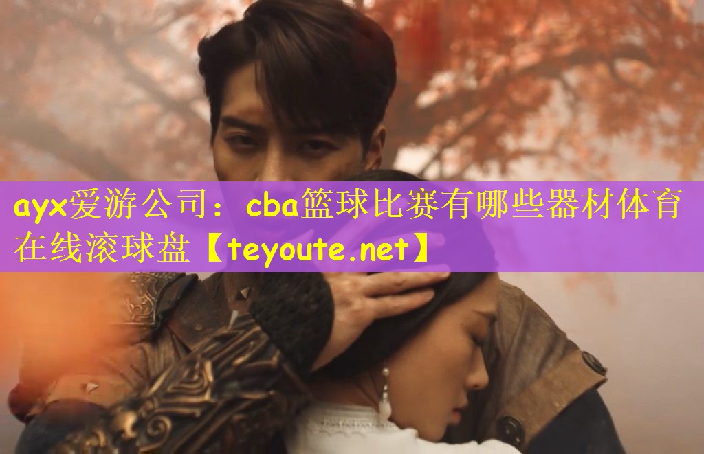 ayx爱游公司：cba篮球比赛有哪些器材体育在线滚球盘