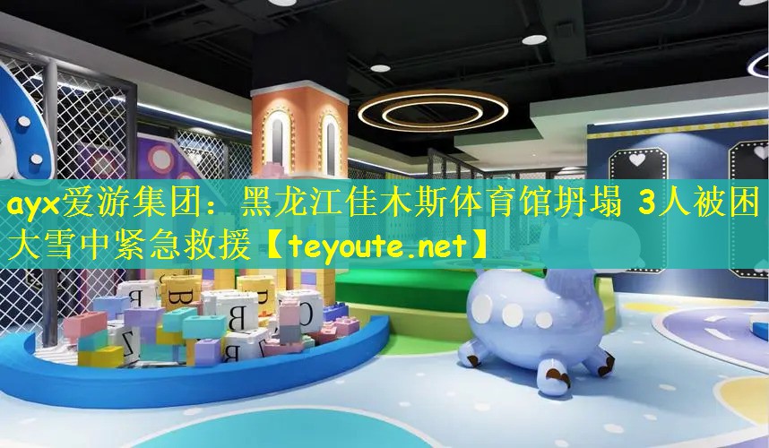 ayx爱游集团：黑龙江佳木斯体育馆坍塌 3人被困 大雪中紧急救援