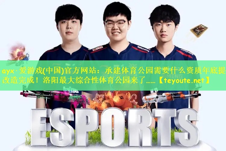 ayx·爱游戏(中国)官方网站：承建体育公园需要什么资质年底提升改造完成！洛阳最大综合性体育公园来了……