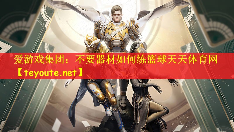 爱游戏集团：不要器材如何练篮球天天体育网