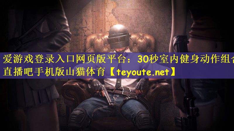 爱游戏登录入口网页版平台：30秒室内健身动作组合直播吧手机版山猫体育