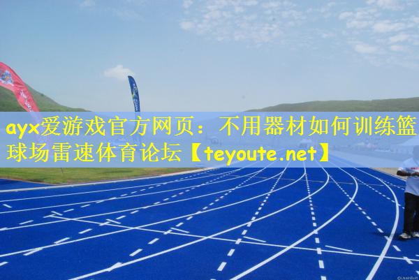 ayx爱游戏官方网页：不用器材如何训练篮球场雷速体育论坛