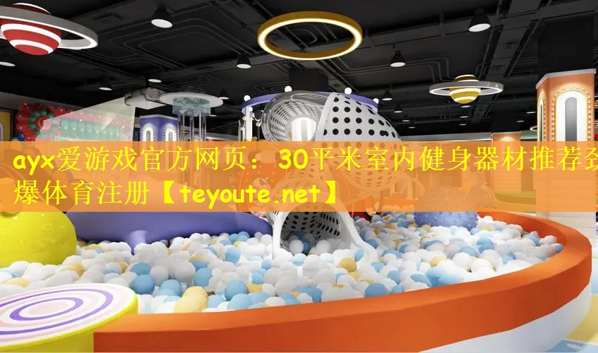 ayx爱游戏官方网页：30平米室内健身器材推荐劲爆体育注册