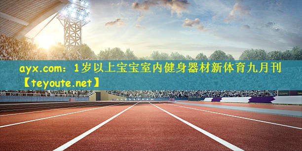 ayx.com：1岁以上宝宝室内健身器材新体育九月刊