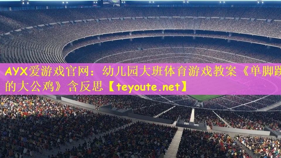 AYX爱游戏官网：幼儿园大班体育游戏教案《单脚跳的大公鸡》含反思