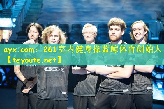 ayx.com：261室内健身操蓝鲸体育创始人