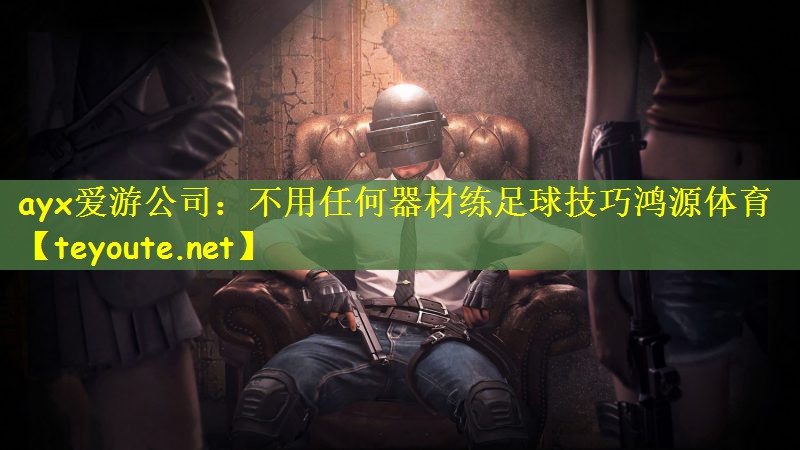 ayx爱游公司：不用任何器材练足球技巧鸿源体育