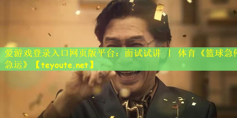 爱游戏登录入口网页版平台：面试试讲 ｜ 体育《篮球急停急运》