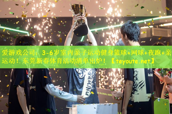 爱游戏公司：3-6岁室内亲子运动健身篮球+网球+夜跑+亲子运动！东莞新春体育活动清单出炉！