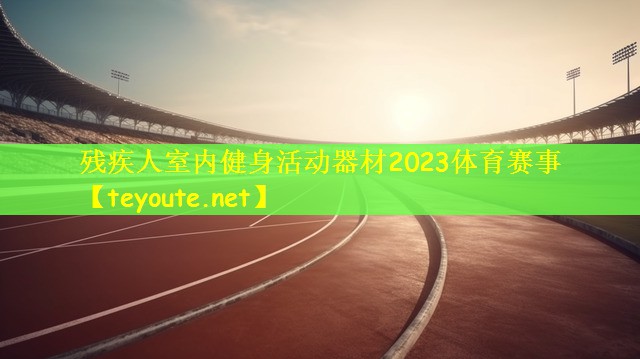 残疾人室内健身活动器材2023体育赛事