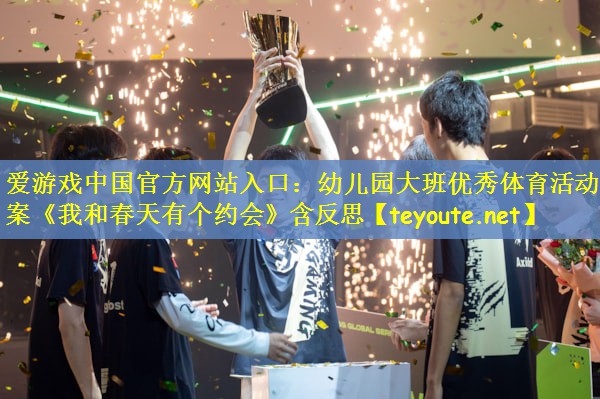 爱游戏中国官方网站入口：幼儿园大班优秀体育活动教案《我和春天有个约会》含反思