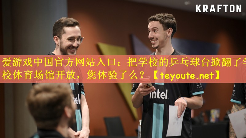 爱游戏中国官方网站入口：把学校的乒乓球台掀翻了学校体育场馆开放，您体验了么？