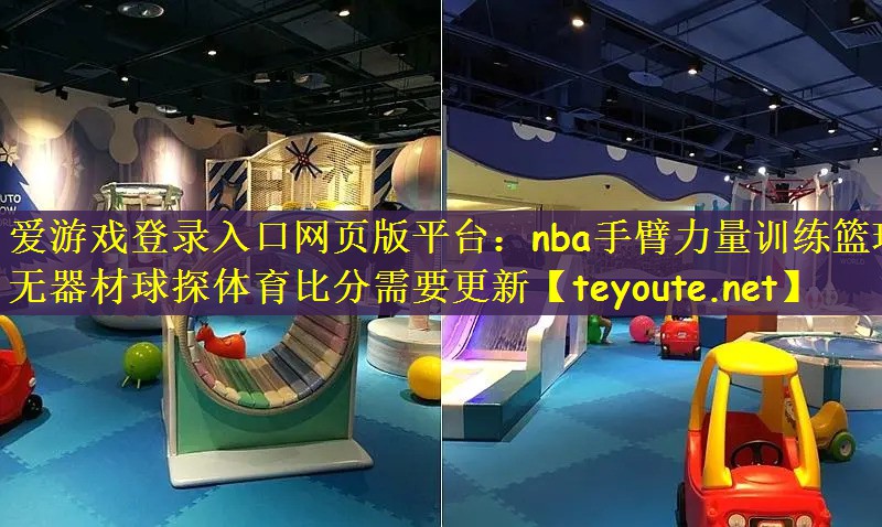 爱游戏登录入口网页版平台：nba手臂力量训练篮球无器材球探体育比分需要更新