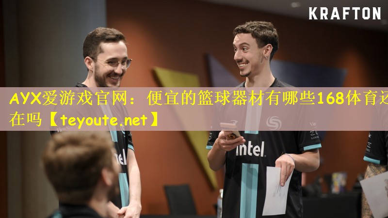 AYX爱游戏官网：便宜的篮球器材有哪些168体育还在吗