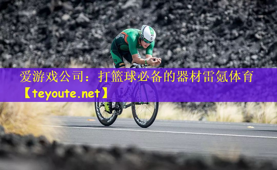爱游戏公司：打篮球必备的器材雷氪体育
