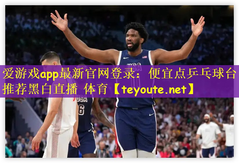 爱游戏app最新官网登录：便宜点乒乓球台推荐黑白直播 体育