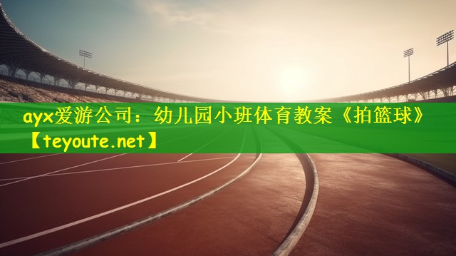 ayx爱游公司：幼儿园小班体育教案《拍篮球》
