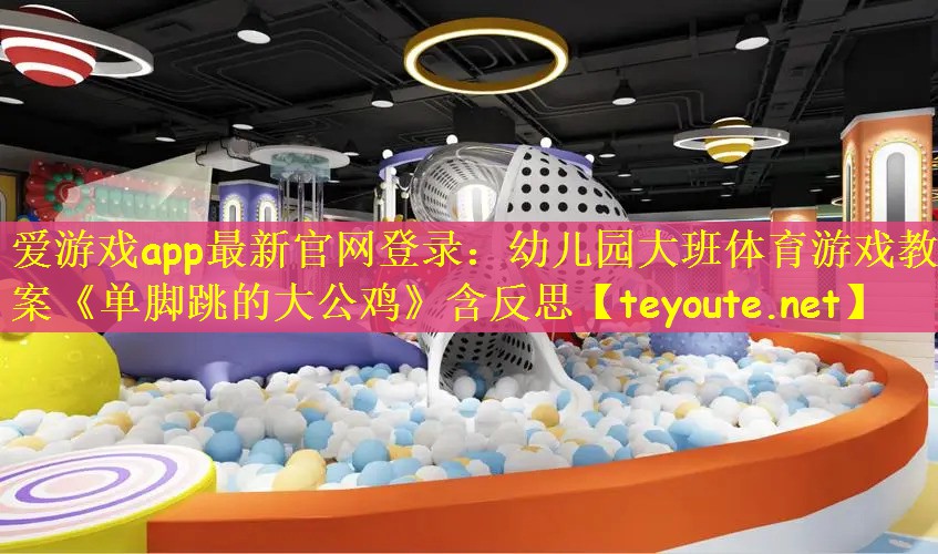 爱游戏app最新官网登录：幼儿园大班体育游戏教案《单脚跳的大公鸡》含反思