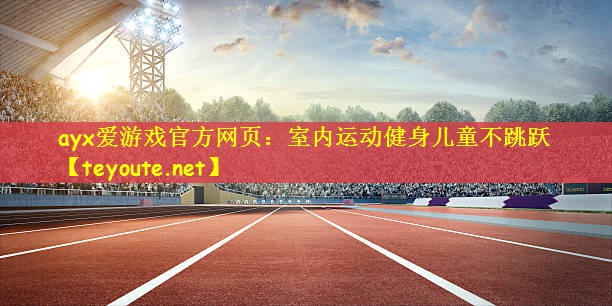ayx爱游戏官方网页：室内运动健身儿童不跳跃
