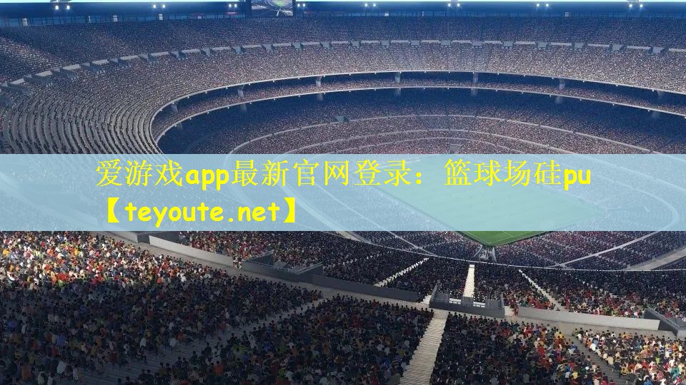 爱游戏app最新官网登录：篮球场硅pu